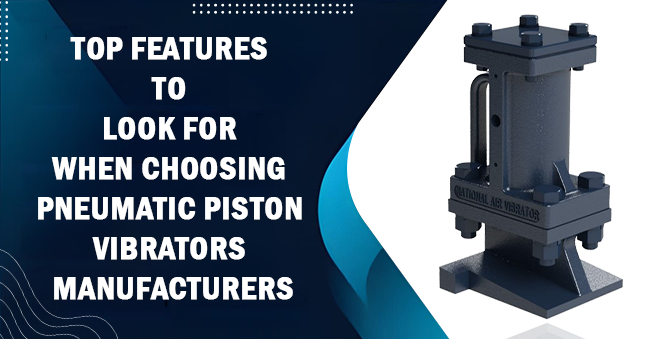 Top Features to Look for When Choosing Pneumatic Piston Vibrators Manufacturers