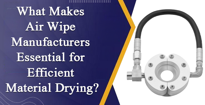 What Makes Air Wipe Manufacturers Essential for Efficient Material Drying?