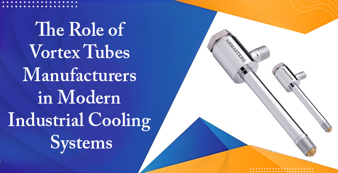 The Role of Vortex Tubes Manufacturers in Modern Industrial Cooling Systems
